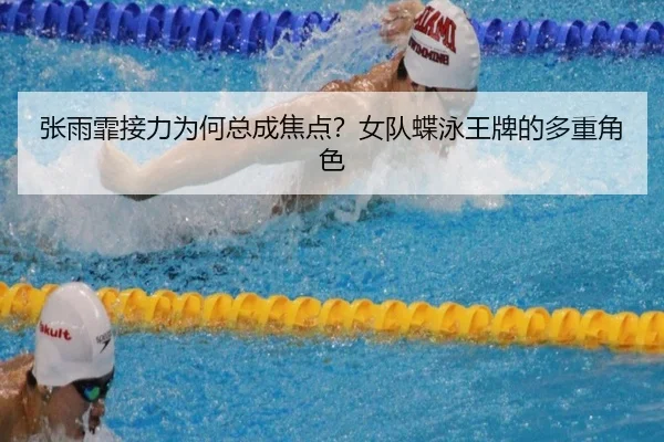张雨霏接力为何总成焦点？女队蝶泳王牌的多重角色
